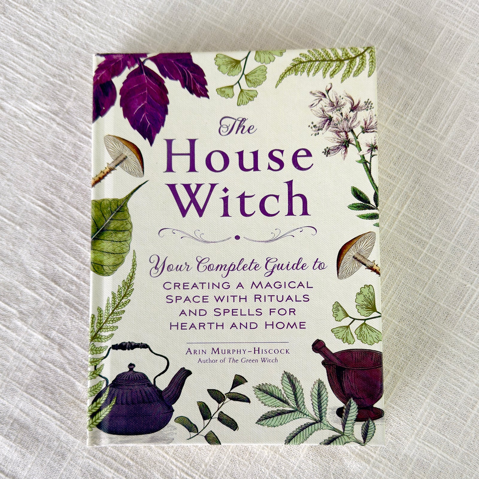 House Witch: Your Complete Guide to Creating a Magical Space with Rituals and Spells for Hearth & Home